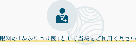 眼科の「かかりつけ医」として当院をご利用ください