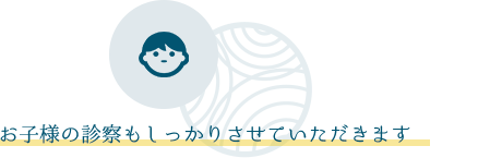 お子様の診察もしっかりさせていただきます