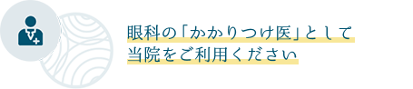 眼科の「かかりつけ医」として当院をご利用ください