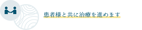 患者様と共に治療を進めます