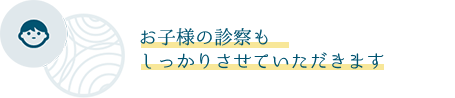 お子様の診察もしっかりさせていただきます